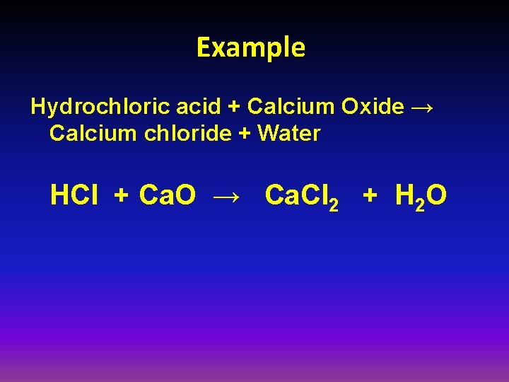 Example Hydrochloric acid + Calcium Oxide → Calcium chloride + Water HCl + Ca.