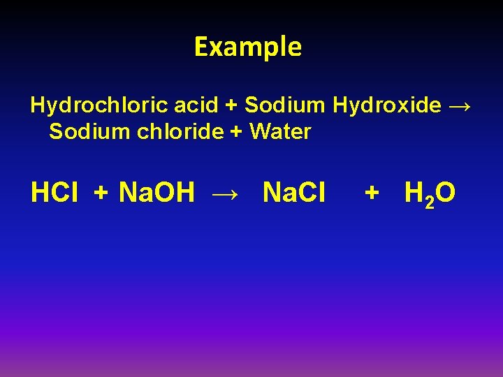 Example Hydrochloric acid + Sodium Hydroxide → Sodium chloride + Water HCl + Na.