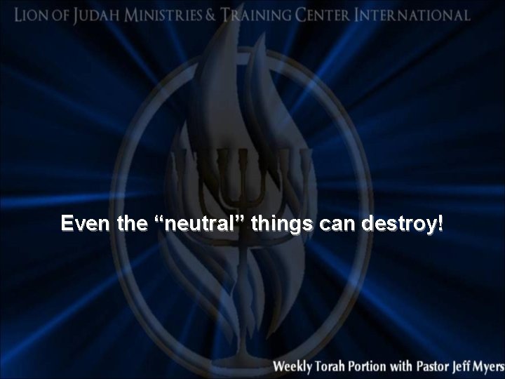 Even the “neutral” things can destroy! 