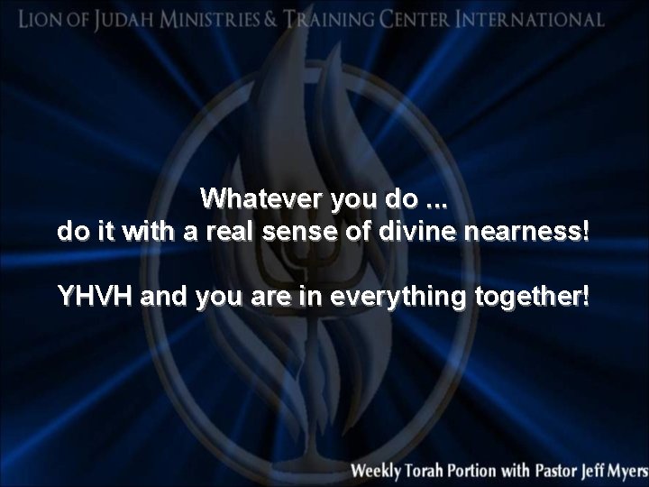 Whatever you do. . . do it with a real sense of divine nearness!