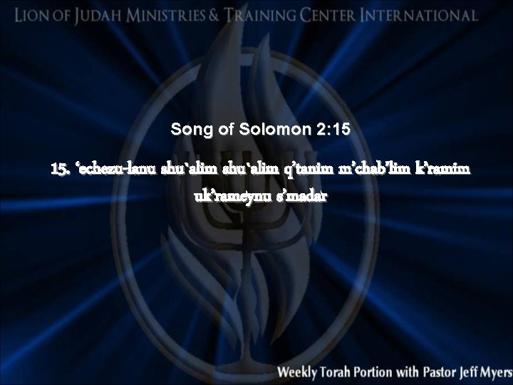 Song of Solomon 2: 15 15. ‘echezu-lanu shu`alim q’tanim m’chab’lim k’ramim uk’rameynu s’madar 