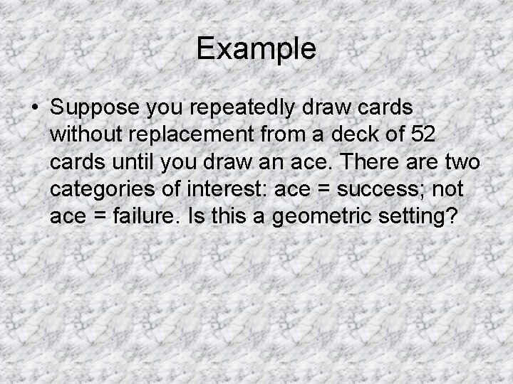 Example • Suppose you repeatedly draw cards without replacement from a deck of 52