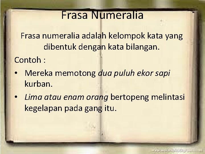 Frasa Numeralia Frasa numeralia adalah kelompok kata yang dibentuk dengan kata bilangan. Contoh :