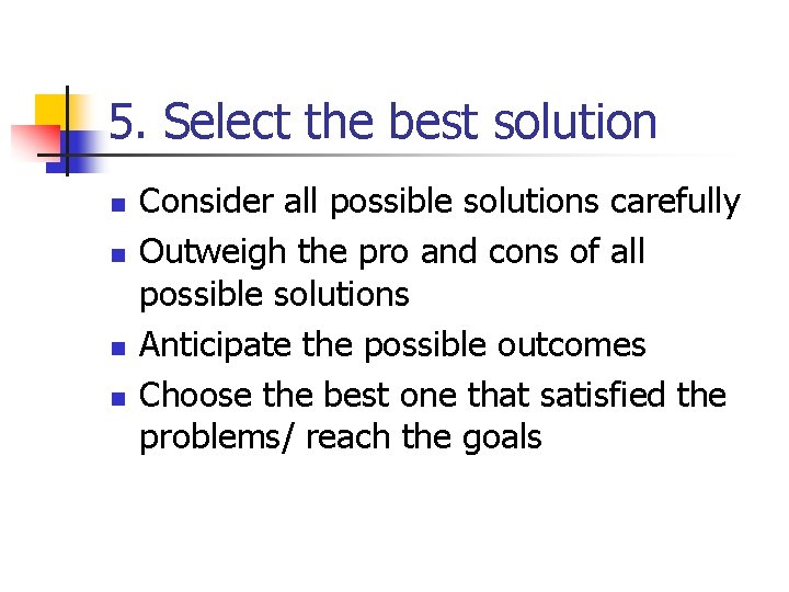 5. Select the best solution n n Consider all possible solutions carefully Outweigh the
