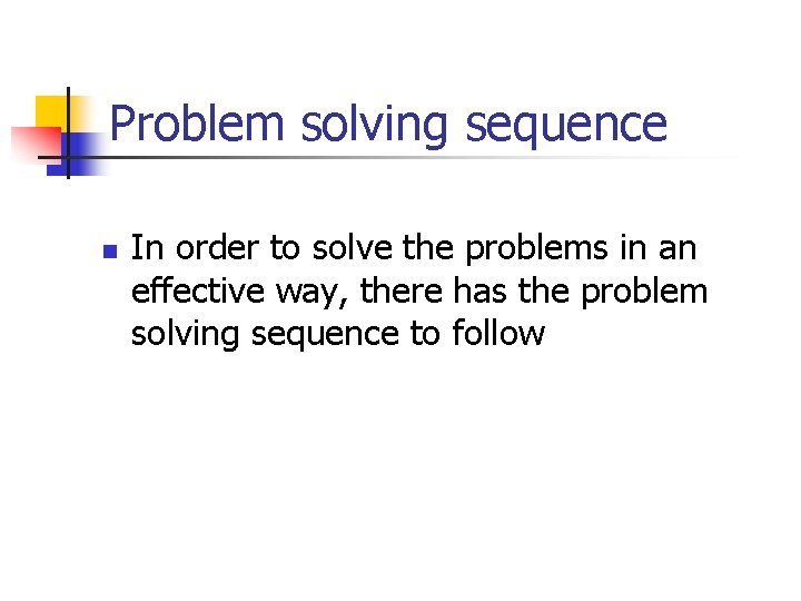 Problem solving sequence n In order to solve the problems in an effective way,