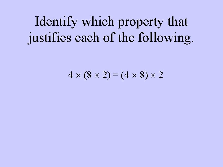 Identify which property that justifies each of the following. 4 (8 2) = (4