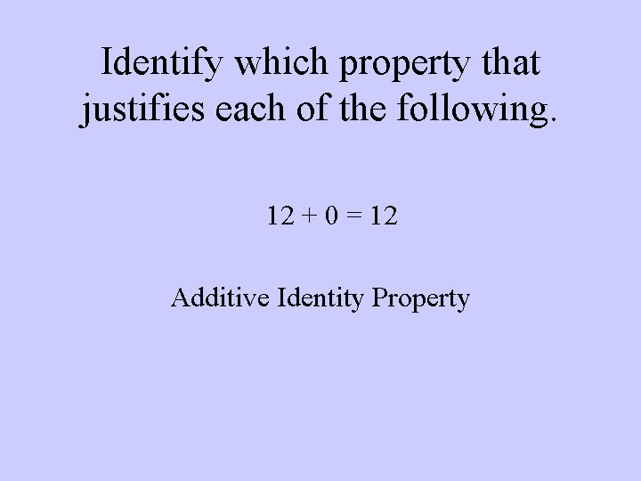 Identify which property that justifies each of the following. 12 + 0 = 12