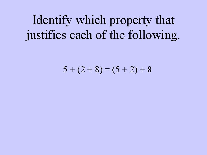Identify which property that justifies each of the following. 5 + (2 + 8)