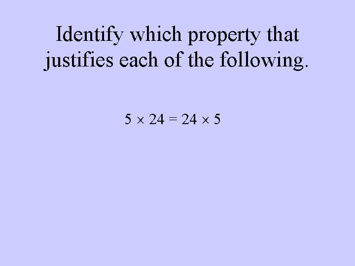 Identify which property that justifies each of the following. 5 24 = 24 5