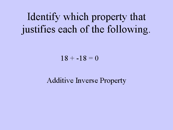 Identify which property that justifies each of the following. 18 + -18 = 0