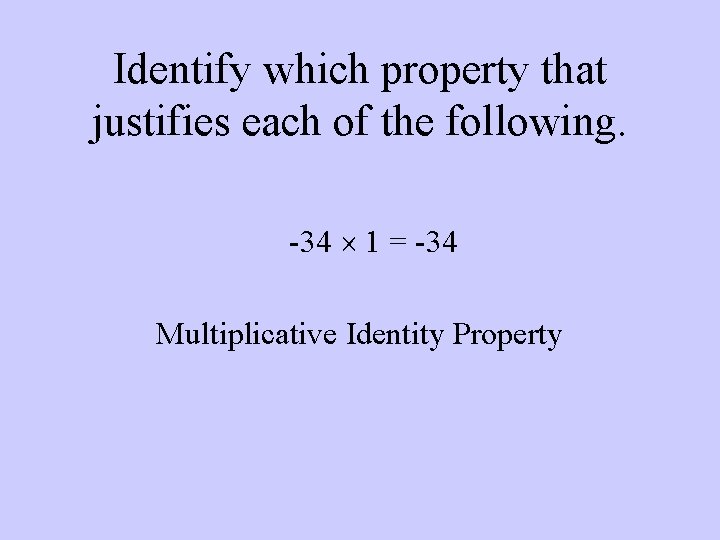 Identify which property that justifies each of the following. -34 1 = -34 Multiplicative