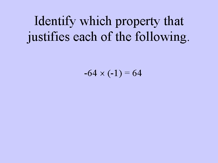 Identify which property that justifies each of the following. -64 (-1) = 64 