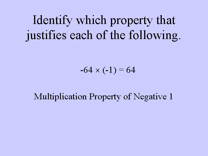 Identify which property that justifies each of the following. -64 (-1) = 64 Multiplication