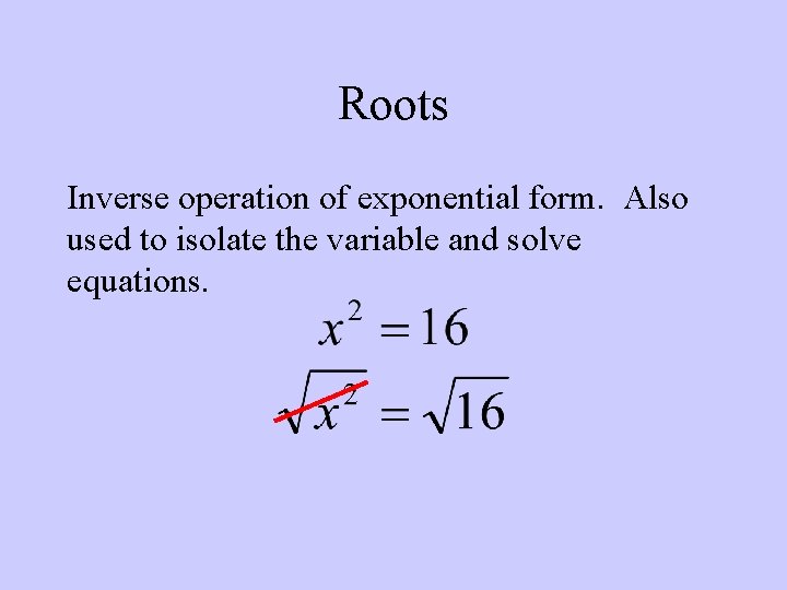 Roots Inverse operation of exponential form. Also used to isolate the variable and solve