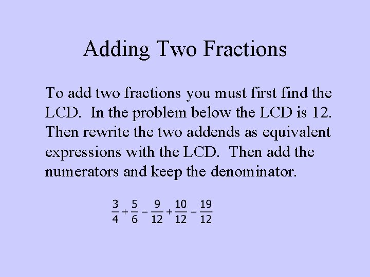 Adding Two Fractions To add two fractions you must first find the LCD. In