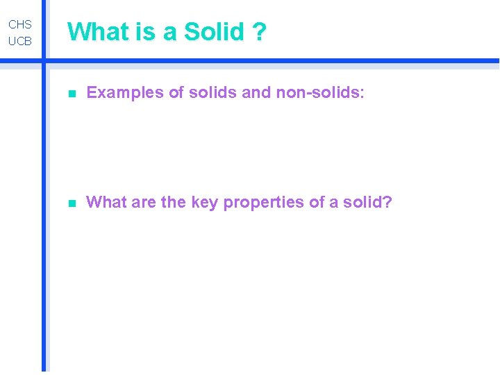 CHS UCB What is a Solid ? n Examples of solids and non-solids: n