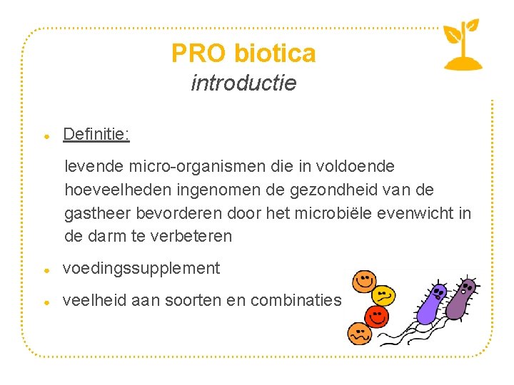PRO biotica introductie ● Definitie: levende micro-organismen die in voldoende hoeveelheden ingenomen de gezondheid