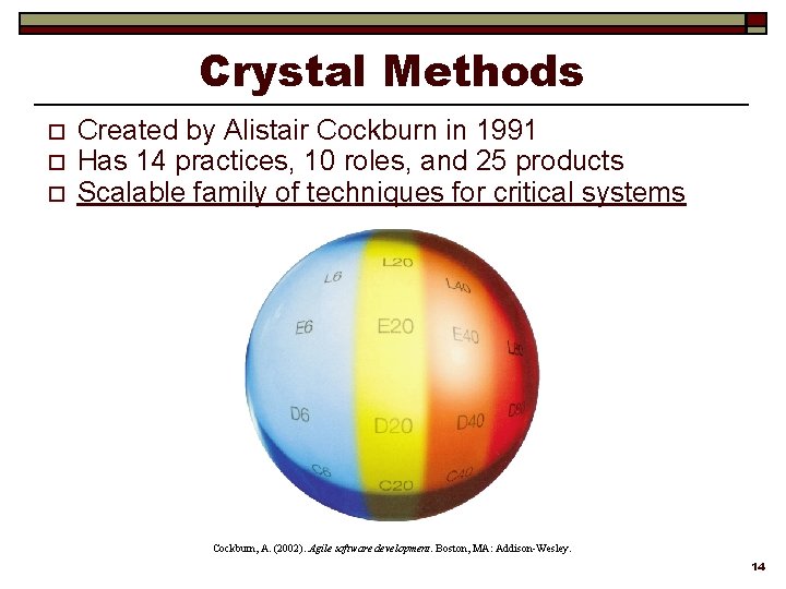 Crystal Methods o o o Created by Alistair Cockburn in 1991 Has 14 practices,