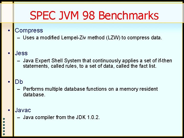 SPEC JVM 98 Benchmarks • Compress – Uses a modified Lempel-Ziv method (LZW) to SPEC JVM 98 Benchmarks • Compress – Uses a modified Lempel-Ziv method (LZW) to