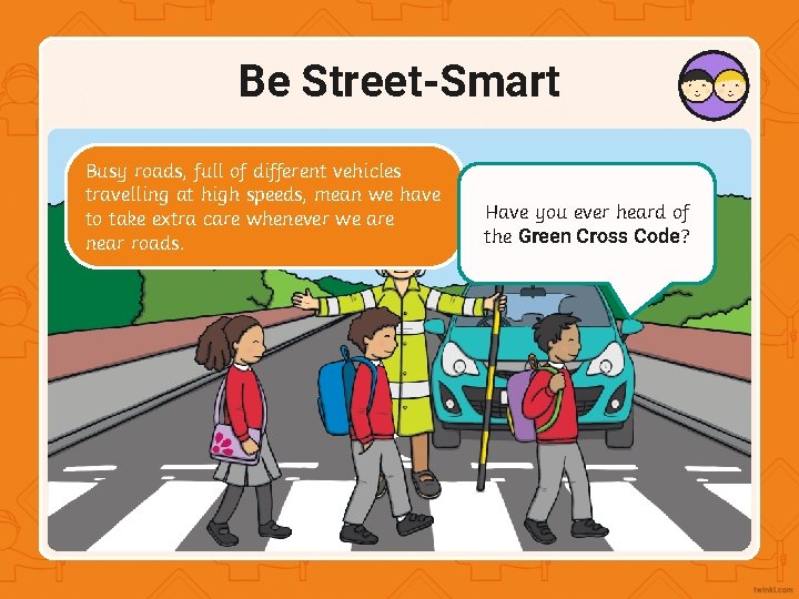 Be Street-Smart Busy roads, full of different vehicles One of the at biggest dangersmean