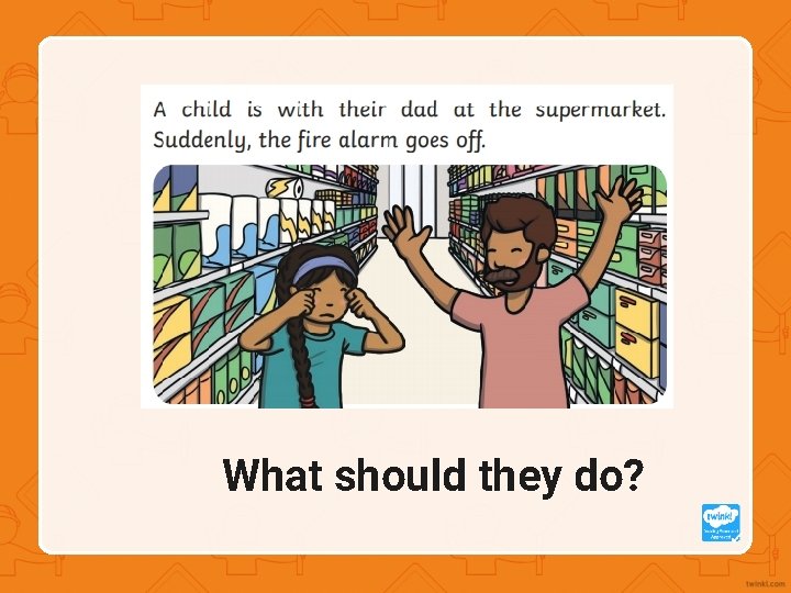 What should they do? 