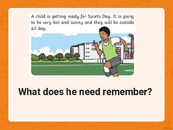 What does he need remember? 