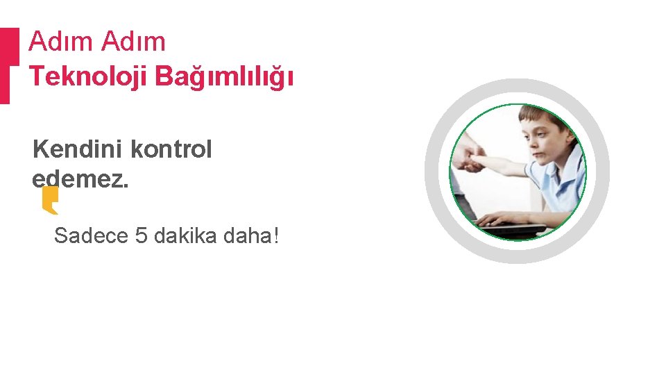 Adım Teknoloji Bağımlılığı Kendini kontrol edemez. Sadece 5 dakika daha! 