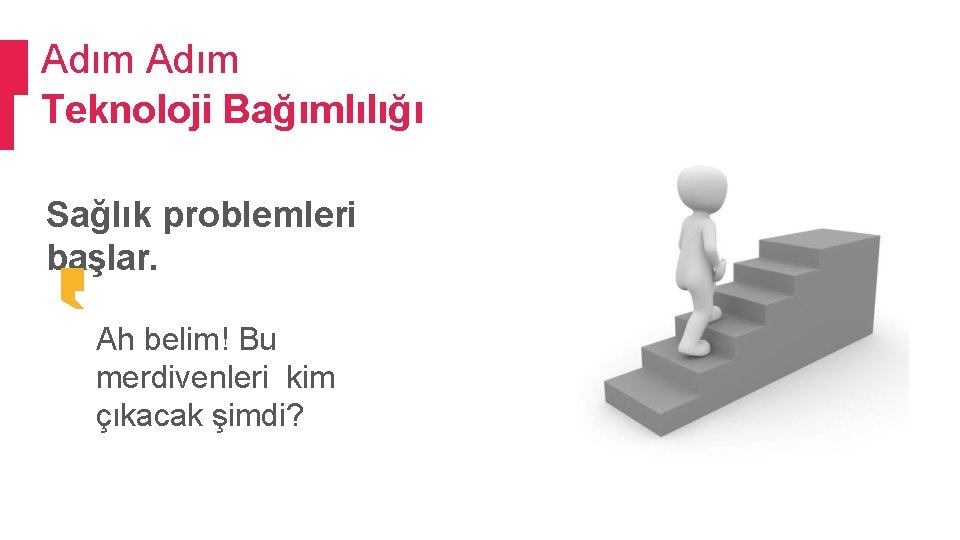 Adım Teknoloji Bağımlılığı Sağlık problemleri başlar. Ah belim! Bu merdivenleri kim çıkacak şimdi? 