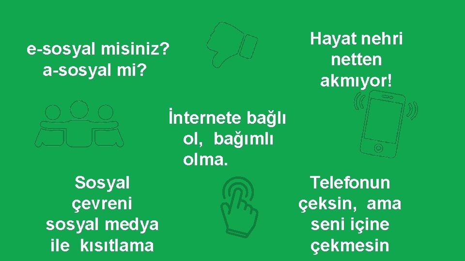 e-sosyal misiniz? a-sosyal mi? Hayat nehri netten akmıyor! İnternete bağlı ol, bağımlı olma. Sosyal