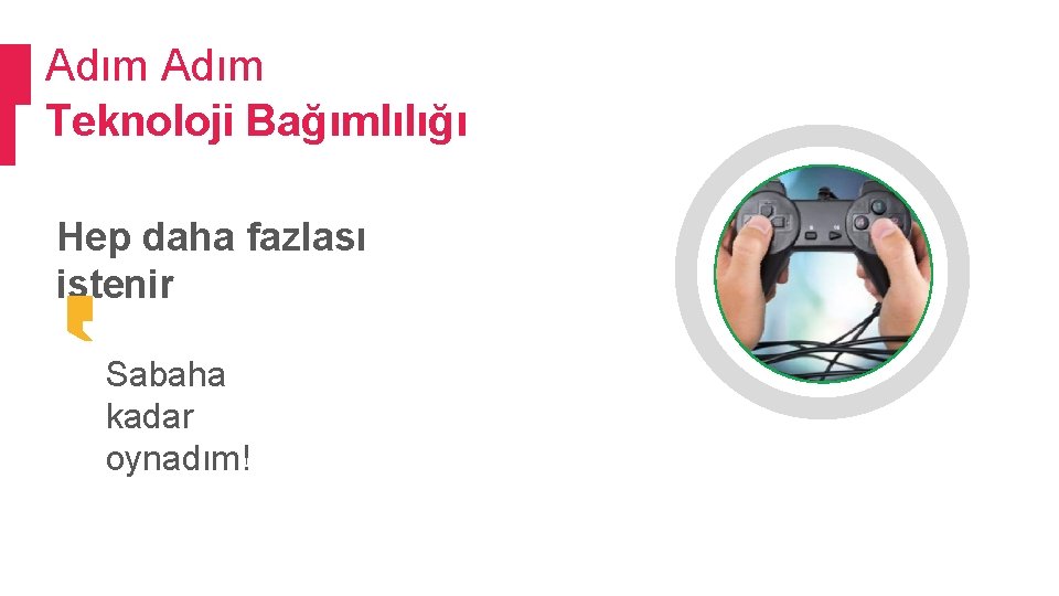 Adım Teknoloji Bağımlılığı Hep daha fazlası istenir Sabaha kadar oynadım! 