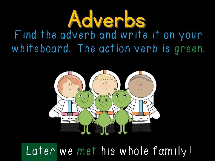 Adverbs Find the adverb and write it on your whiteboard. The action verb is
