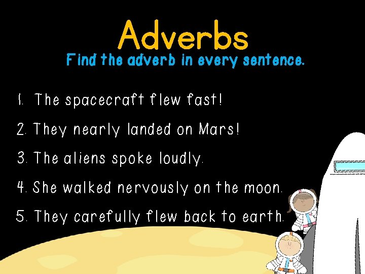 Adverbs Find the adverb in every sentence. 1. The spacecraft flew fast! 2. They