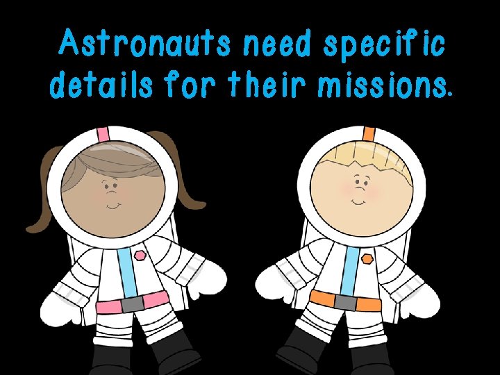 Astronauts need specific details for their missions. 