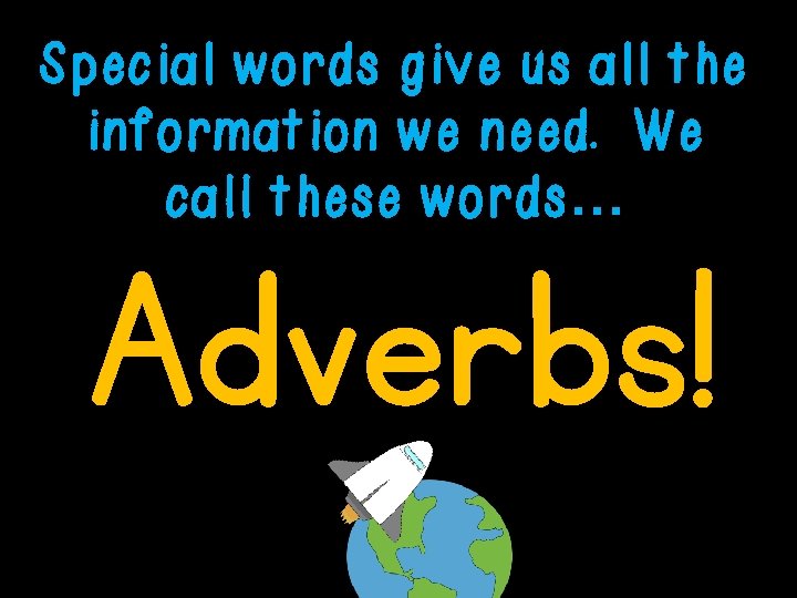 Special words give us all the information we need. We call these words… Adverbs!