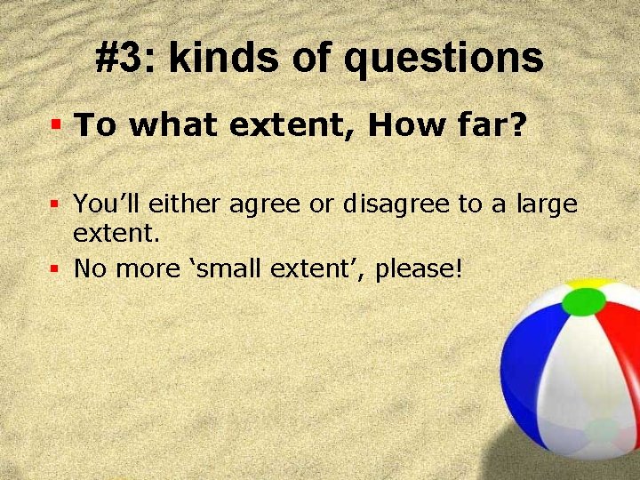 #3: kinds of questions § To what extent, How far? § You’ll either agree