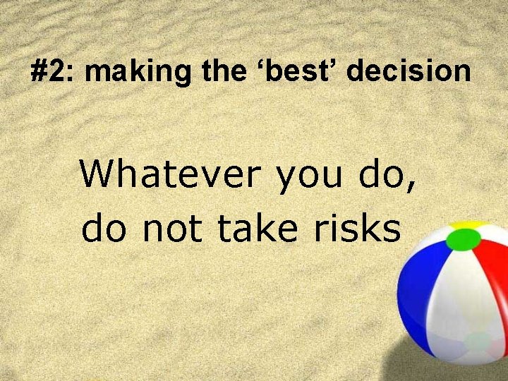 #2: making the ‘best’ decision Whatever you do, do not take risks 