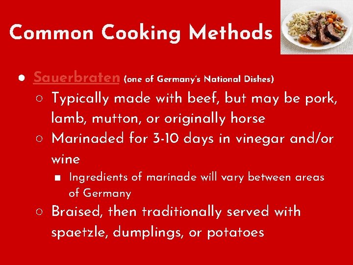 Common Cooking Methods ● Sauerbraten (one of Germany’s National Dishes) ○ Typically made with