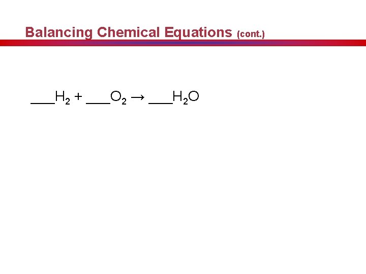 Balancing Chemical Equations (cont. ) ___H 2 + ___O 2 → ___H 2 O
