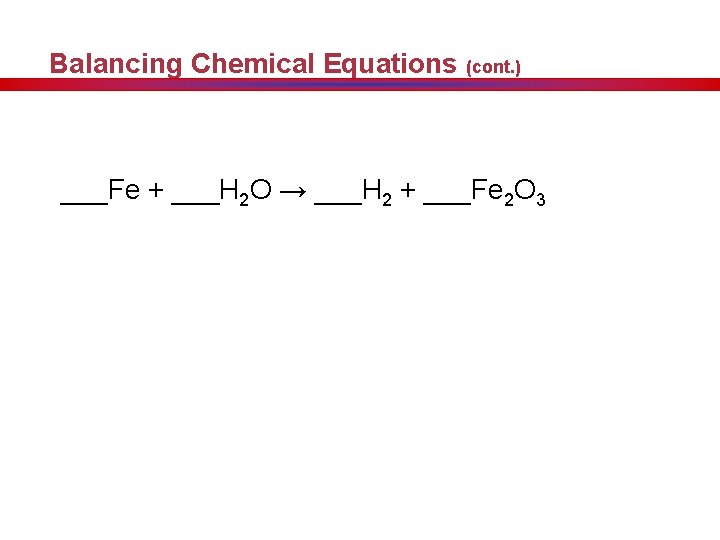 Balancing Chemical Equations (cont. ) ___Fe + ___H 2 O → ___H 2 +