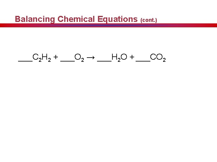 Balancing Chemical Equations (cont. ) ___C 2 H 2 + ___O 2 → ___H