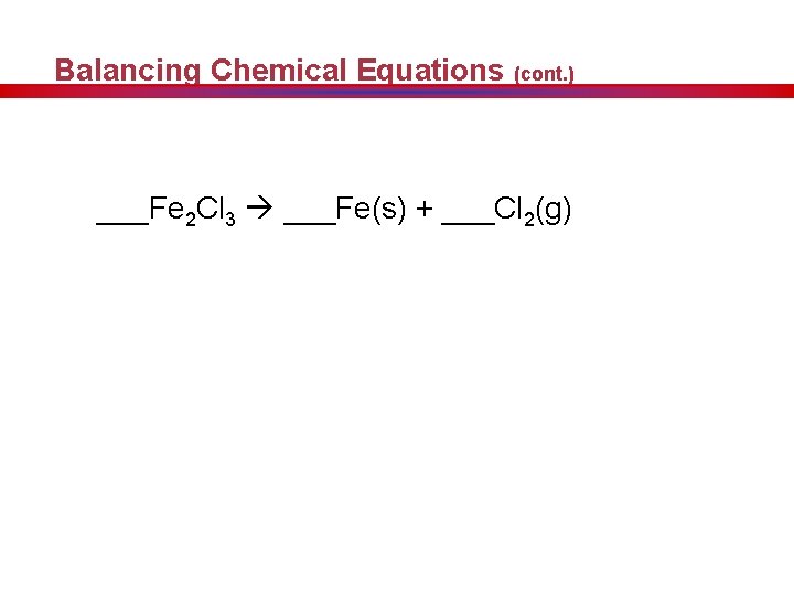 Balancing Chemical Equations (cont. ) ___Fe 2 Cl 3 ___Fe(s) + ___Cl 2(g) 