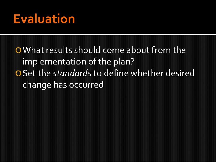 Evaluation What results should come about from the implementation of the plan? Set the