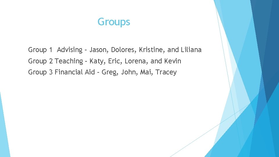Groups Group 1 Advising – Jason, Dolores, Kristine, and Liliana Group 2 Teaching –