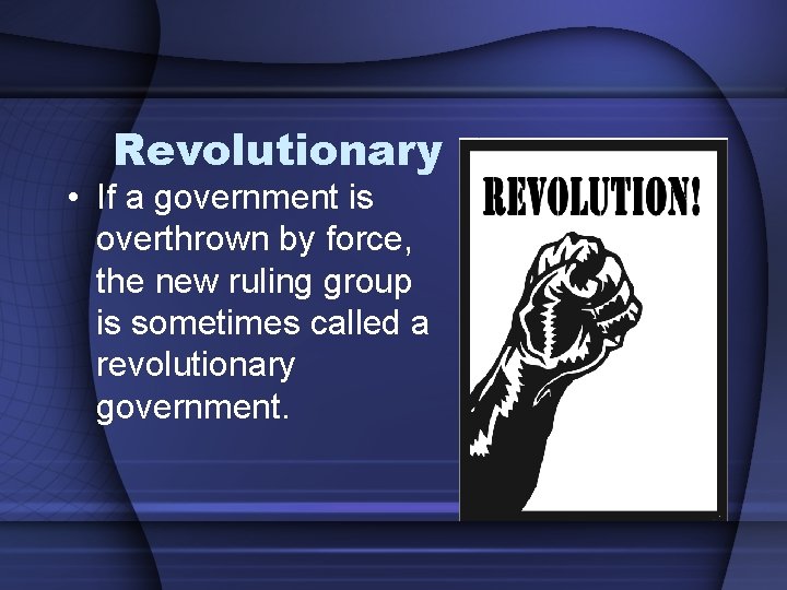 Revolutionary • If a government is overthrown by force, the new ruling group is
