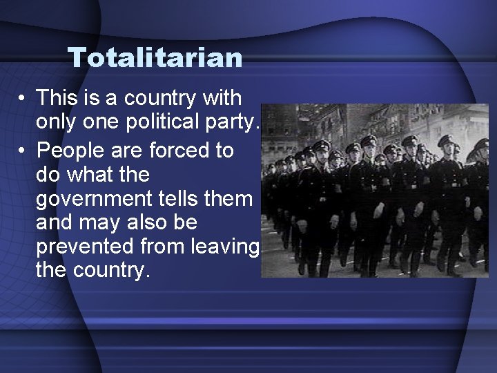 Totalitarian • This is a country with only one political party. • People are