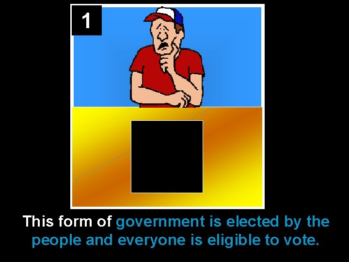 1 This form of government is elected by the people and everyone is eligible