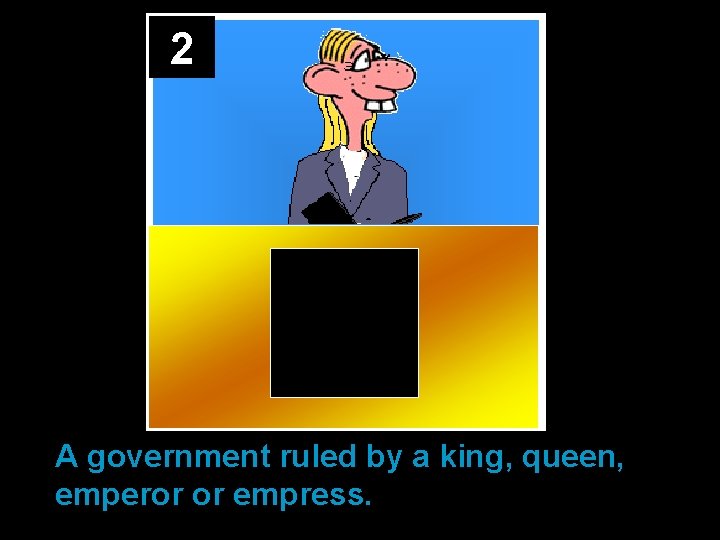 2 A government ruled by a king, queen, emperor or empress. 