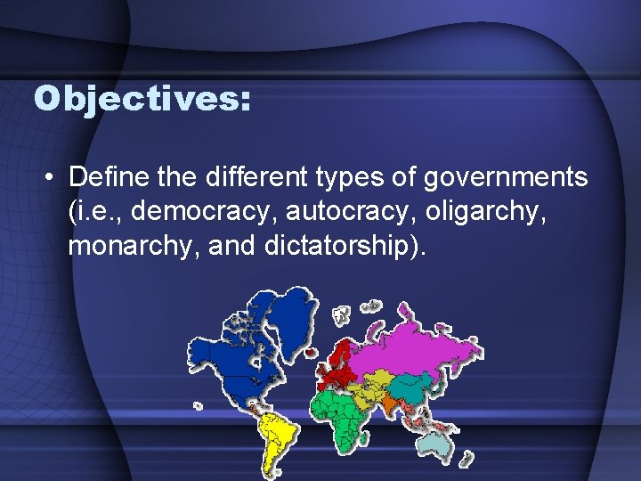 Objectives: • Define the different types of governments (i. e. , democracy, autocracy, oligarchy,