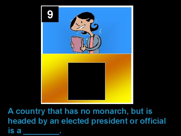9 A country that has no monarch, but is headed by an elected president