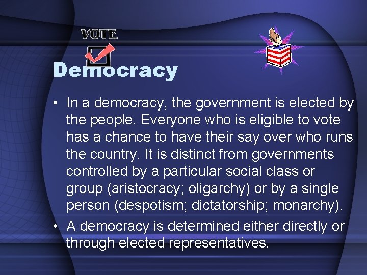 Democracy • In a democracy, the government is elected by the people. Everyone who